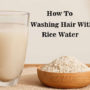 How To Washing Hair With Rice Water