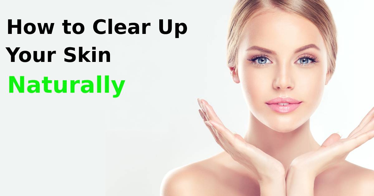 How to Clear Up Your Skin Naturally